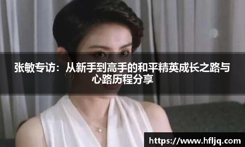 张敏专访：从新手到高手的和平精英成长之路与心路历程分享