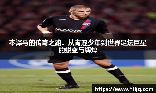 本泽马的传奇之路：从青涩少年到世界足坛巨星的蜕变与辉煌